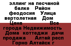 эллинг на песчаной балке › Район ­ феодосия › Улица ­ вертолетная › Дом ­ 2 › Цена ­ 5 500 000 - Все города Недвижимость » Дома, коттеджи, дачи продажа   . Алтай респ.,Горно-Алтайск г.